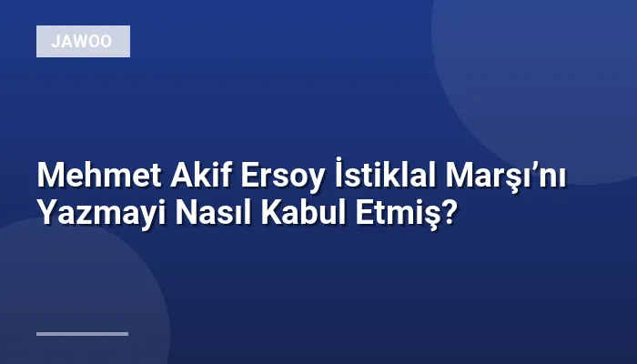 Mehmet Akif Ersoy İstiklal Marşı’nı Yazmayi Nasıl Kabul Etmiş?