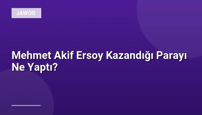Mehmet Akif Ersoy Kazandığı Parayı Ne Yaptı?
