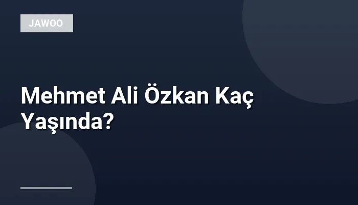 Mehmet Ali Özkan Kaç Yaşında?