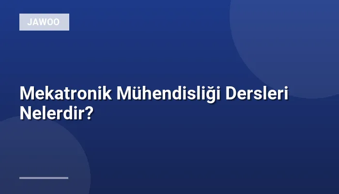Mekatronik Mühendisliği Dersleri Nelerdir?