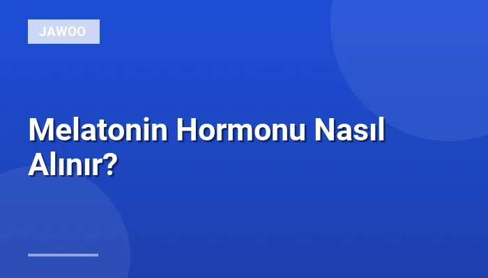 Melatonin Hormonu Nasıl Alınır?