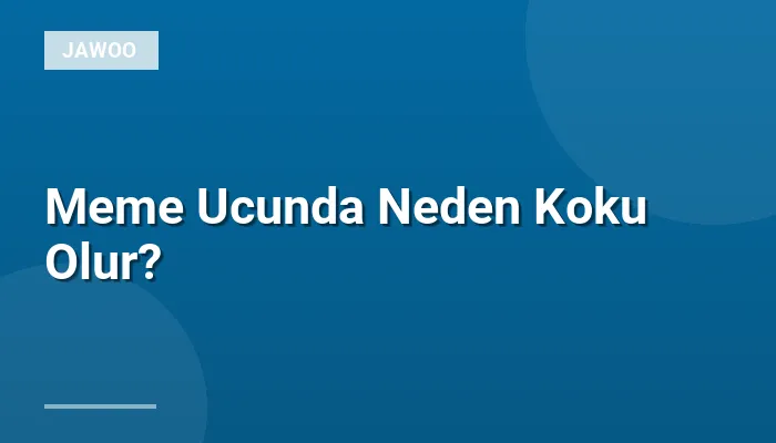 Meme Ucunda Neden Koku Olur?