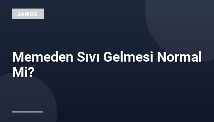Memeden Sıvı Gelmesi Normal Mi?