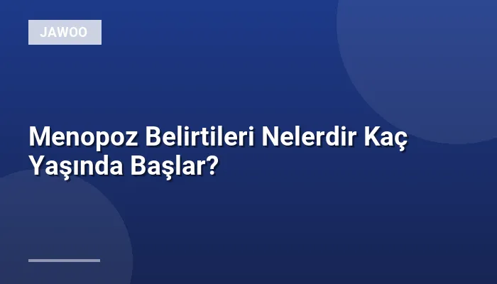 Menopoz Belirtileri Nelerdir Kaç Yaşında Başlar?