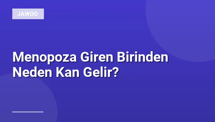 Menopoza Giren Birinden Neden Kan Gelir?