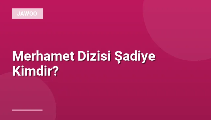 Merhamet Dizisi Şadiye Kimdir?