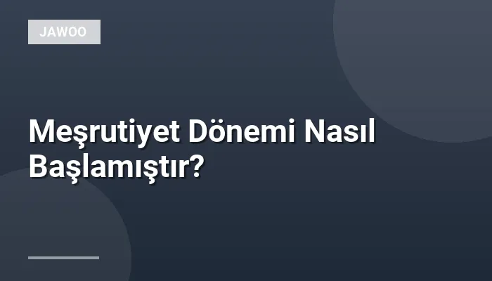 Meşrutiyet Dönemi Nasıl Başlamıştır?