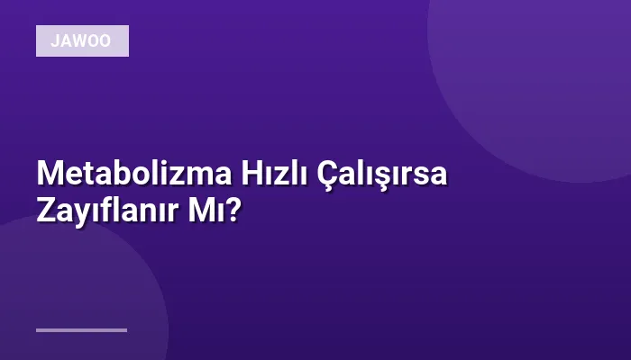 Metabolizma Hızlı Çalışırsa Zayıflanır Mı?