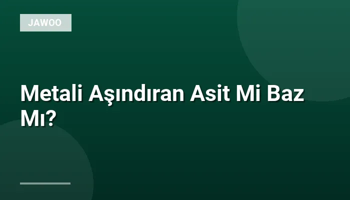 Metali Aşındıran Asit Mi Baz Mı?
