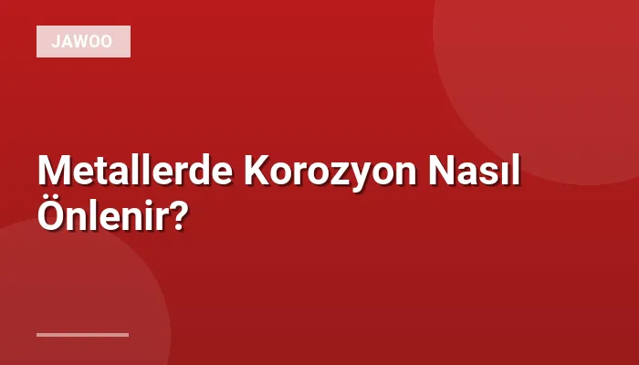 Metallerde Korozyon Nasıl Önlenir?