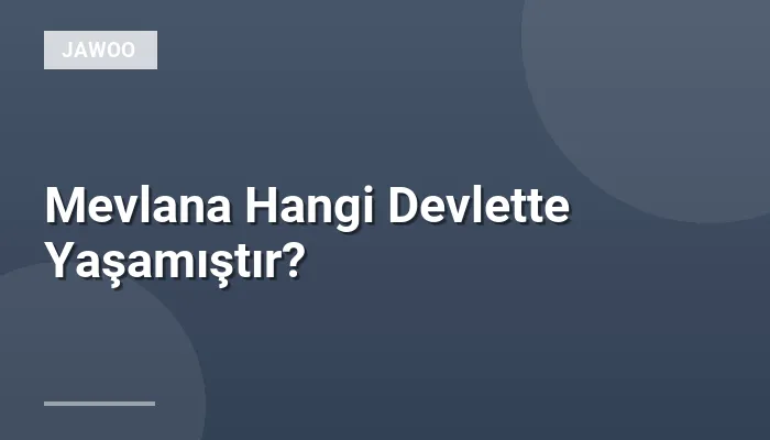 Mevlana Hangi Devlette Yaşamıştır?