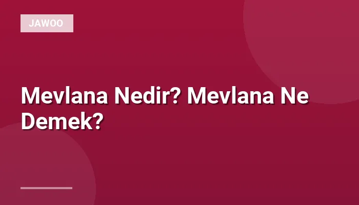 Mevlana Nedir? Mevlana Ne Demek?