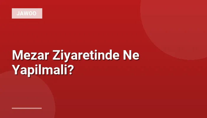 Mezar Ziyaretinde Ne Yapilmali?