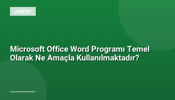 Microsoft Office Word Programı Temel Olarak Ne Amaçla Kullanılmaktadır?