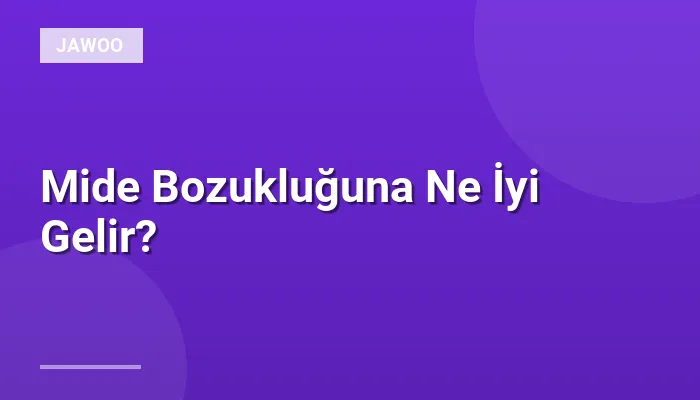 Mide Bozukluğuna Ne İyi Gelir?