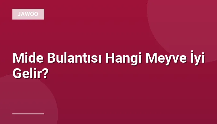 Mide Bulantısı Hangi Meyve İyi Gelir?