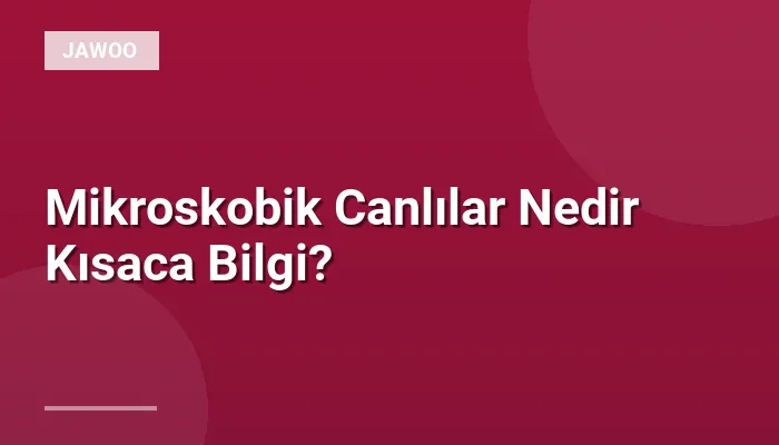 Mikroskobik Canlılar Nedir Kısaca Bilgi?