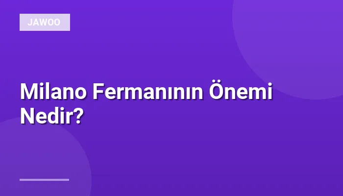 Milano Fermanının Önemi Nedir?