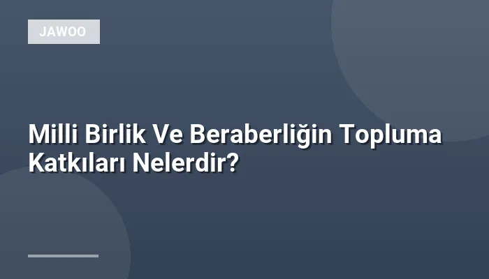 Milli Birlik Ve Beraberliğin Topluma Katkıları Nelerdir?
