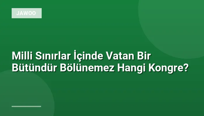 Milli Sınırlar İçinde Vatan Bir Bütündür Bölünemez Hangi Kongre?