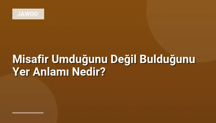 Misafir Umduğunu Değil Bulduğunu Yer Anlamı Nedir?