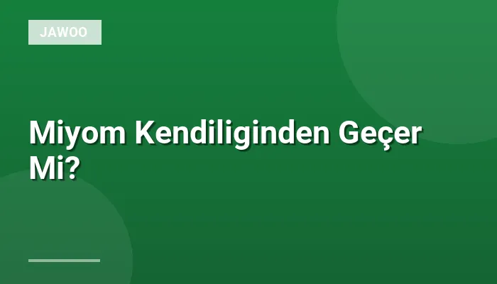 Miyom Kendiliginden Geçer Mi?