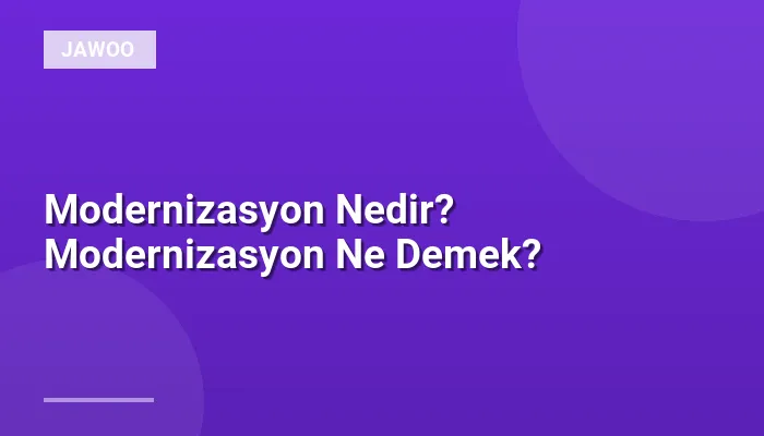 Modernizasyon Nedir? Modernizasyon Ne Demek?