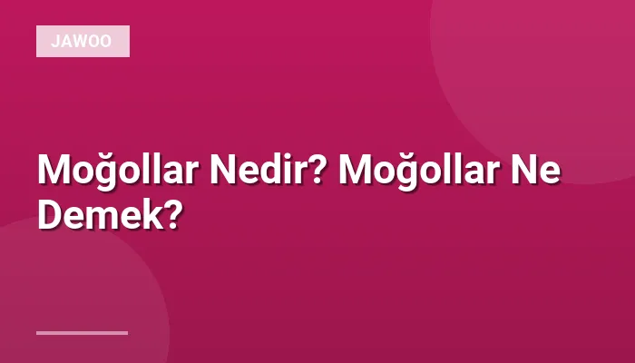 Moğollar Nedir? Moğollar Ne Demek?