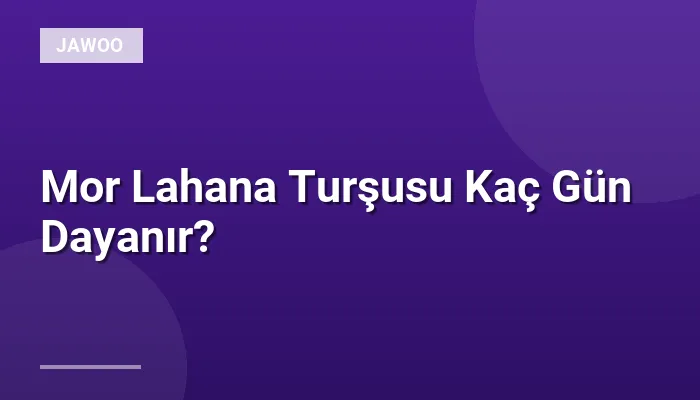 Mor Lahana Turşusu Kaç Gün Dayanır?