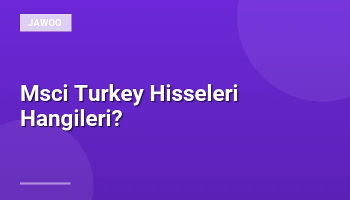 Msci Turkey Hisseleri Hangileri?