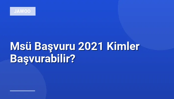 Msü Başvuru 2021 Kimler Başvurabilir?