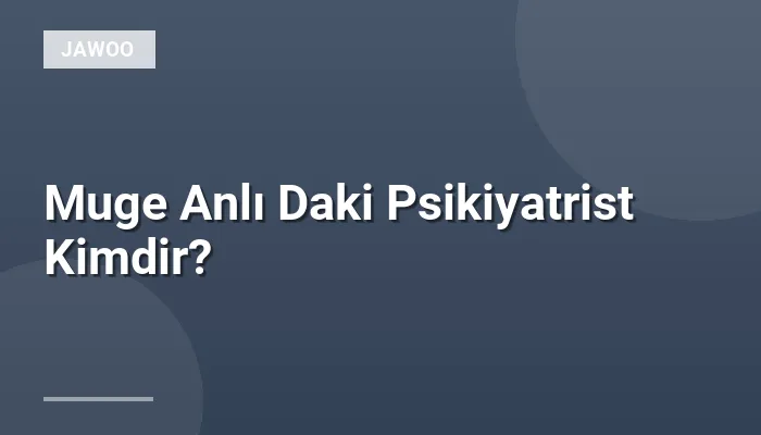 Muge Anlı Daki Psikiyatrist Kimdir?
