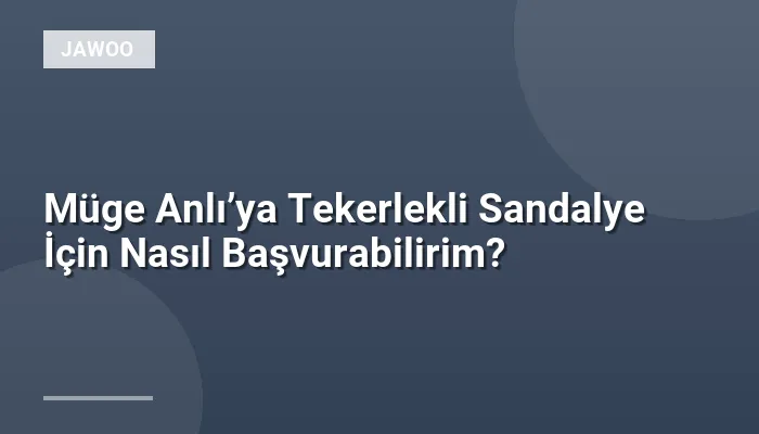 Müge Anlı’ya Tekerlekli Sandalye İçin Nasıl Başvurabilirim?