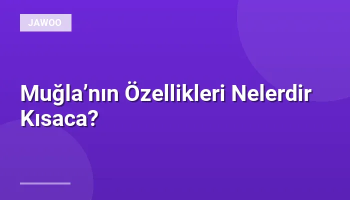Muğla’nın Özellikleri Nelerdir Kısaca?