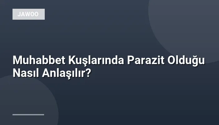Muhabbet Kuşlarında Parazit Olduğu Nasıl Anlaşılır?