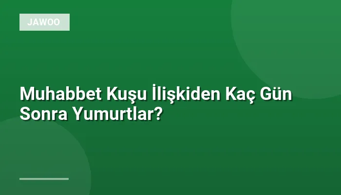 Muhabbet Kuşu İlişkiden Kaç Gün Sonra Yumurtlar?