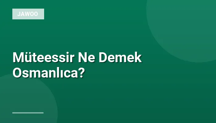 Müteessir Ne Demek Osmanlıca?