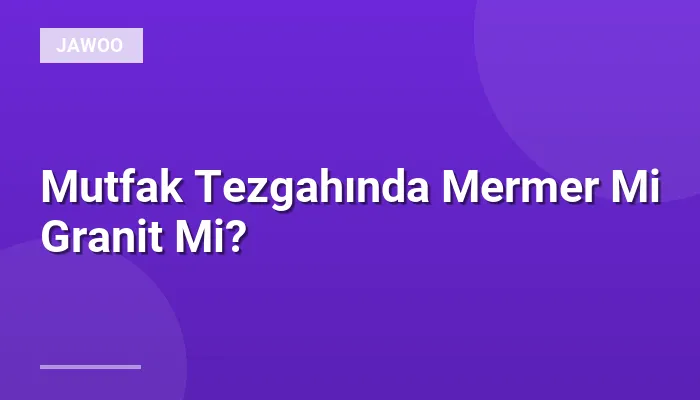 Mutfak Tezgahında Mermer Mi Granit Mi?