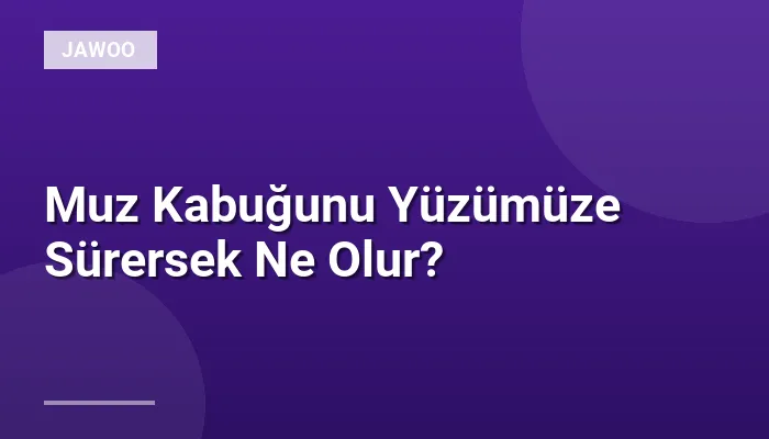 Muz Kabuğunu Yüzümüze Sürersek Ne Olur?