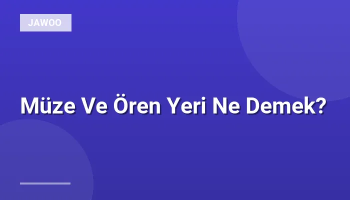 Müze Ve Ören Yeri Ne Demek?