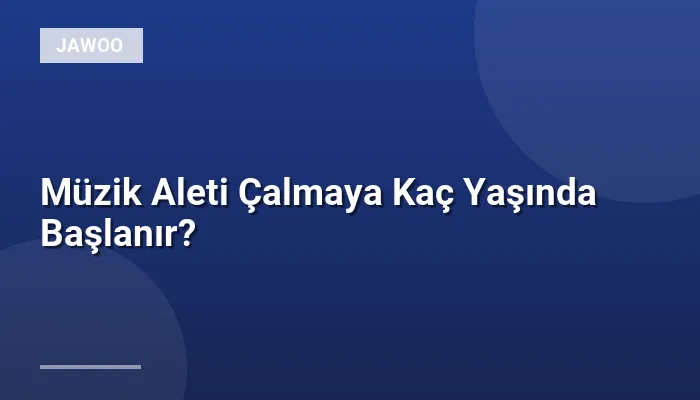 Müzik Aleti Çalmaya Kaç Yaşında Başlanır?