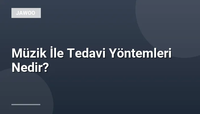 Müzik İle Tedavi Yöntemleri Nedir?