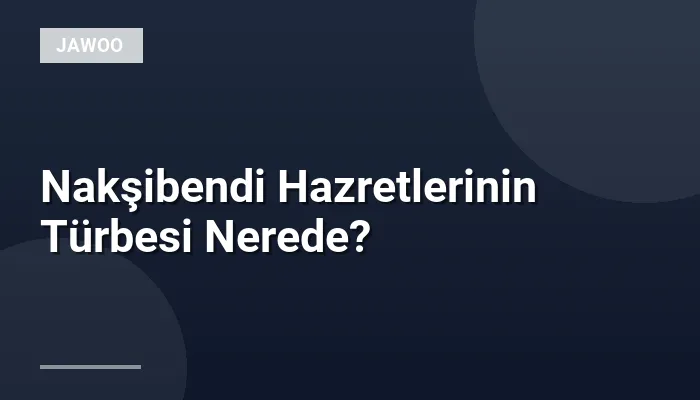 Nakşibendi Hazretlerinin Türbesi Nerede?