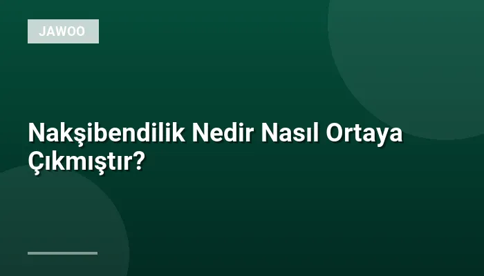 Nakşibendilik Nedir Nasıl Ortaya Çıkmıştır?