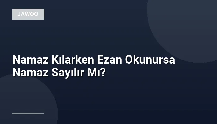 Namaz Kılarken Ezan Okunursa Namaz Sayılır Mı?