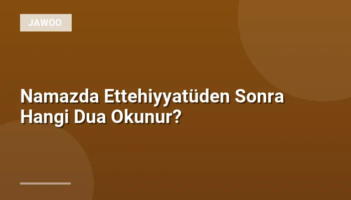 Namazda Ettehiyyatüden Sonra Hangi Dua Okunur?