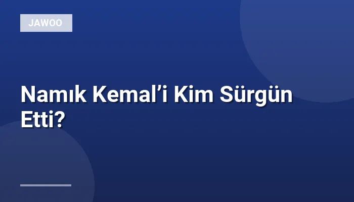 Namık Kemal’i Kim Sürgün Etti?