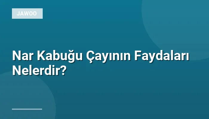 Nar Kabuğu Çayının Faydaları Nelerdir?