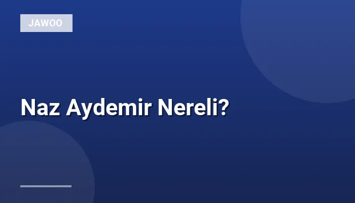 Naz Aydemir Nereli?