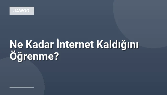 Ne Kadar İnternet Kaldığını Öğrenme?